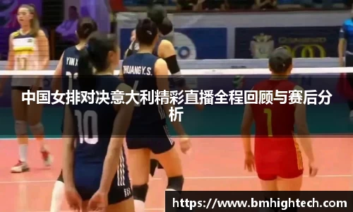 中国女排对决意大利精彩直播全程回顾与赛后分析